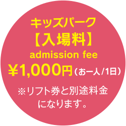 キッズパーク入場料お一人一日1,000円 リフト券と別途料金になります。
