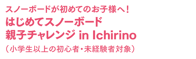 はじめてスノーボード 親子チャレンジ in Ichirino