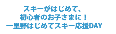 スキーが初めて、初心者のお子さまに!一里野はじめてスキー応援DAY